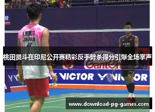 桃田贤斗在印尼公开赛精彩反手劈杀得分引爆全场掌声