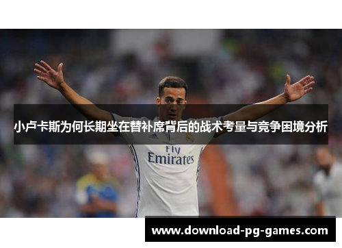 小卢卡斯为何长期坐在替补席背后的战术考量与竞争困境分析