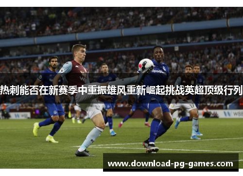 热刺能否在新赛季中重振雄风重新崛起挑战英超顶级行列