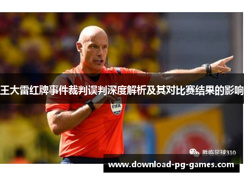 王大雷红牌事件裁判误判深度解析及其对比赛结果的影响