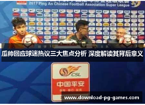 瓜帅回应球迷热议三大焦点分析 深度解读其背后意义