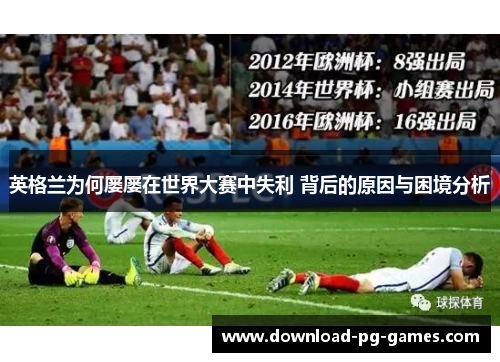 英格兰为何屡屡在世界大赛中失利 背后的原因与困境分析