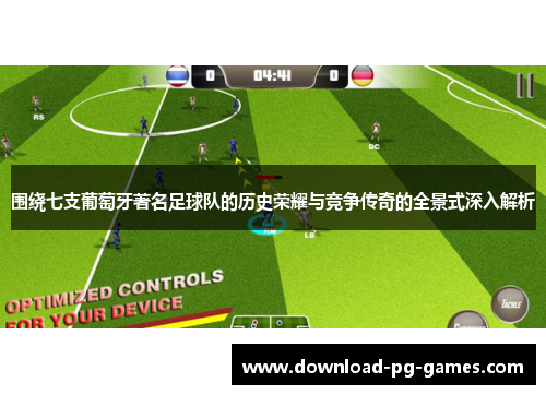 围绕七支葡萄牙著名足球队的历史荣耀与竞争传奇的全景式深入解析