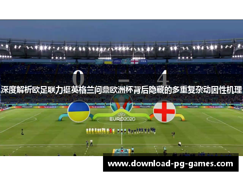 深度解析欧足联力挺英格兰问鼎欧洲杯背后隐藏的多重复杂动因性机理