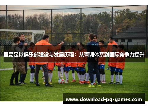 里昂足球俱乐部建设与发展历程：从青训体系到国际竞争力提升