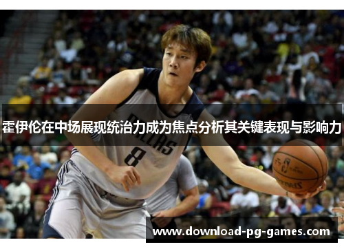 霍伊伦在中场展现统治力成为焦点分析其关键表现与影响力