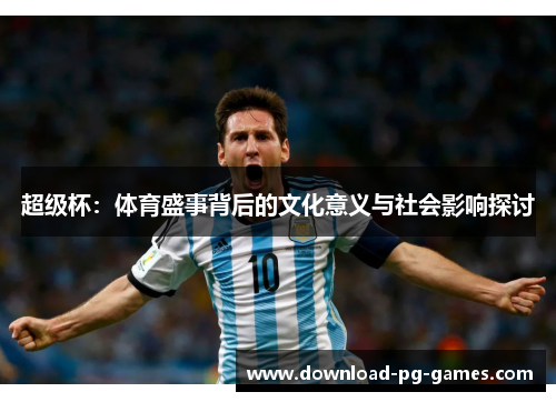 超级杯：体育盛事背后的文化意义与社会影响探讨