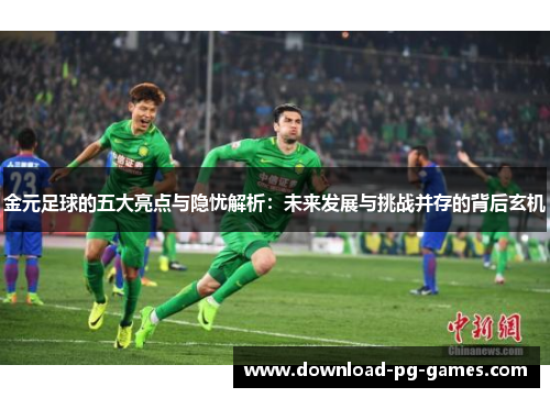 金元足球的五大亮点与隐忧解析：未来发展与挑战并存的背后玄机