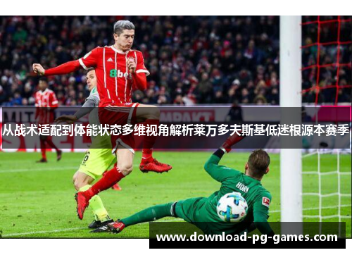 从战术适配到体能状态多维视角解析莱万多夫斯基低迷根源本赛季