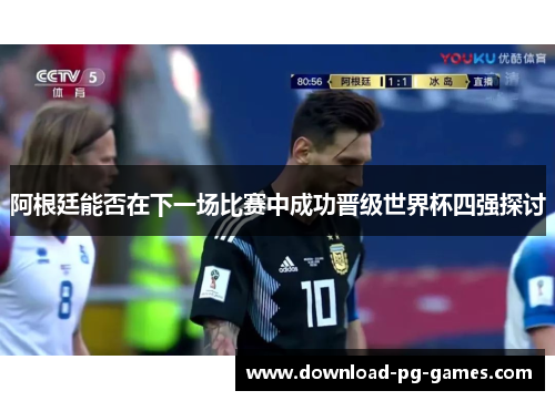 阿根廷能否在下一场比赛中成功晋级世界杯四强探讨