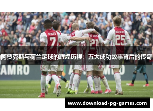 阿贾克斯与荷兰足球的辉煌历程：五大成功故事背后的传奇