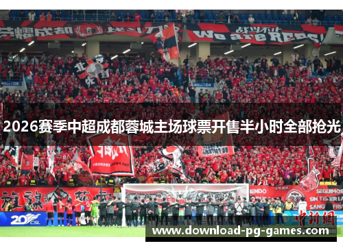 2026赛季中超成都蓉城主场球票开售半小时全部抢光